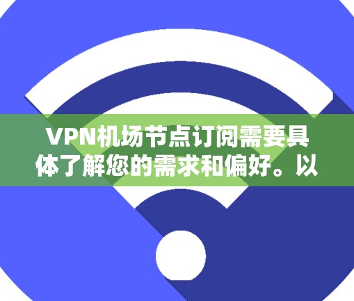 <strong>VPN机场</strong>节点订阅需要具体了解您的需求和偏好。以下是一些建议和步骤，帮助您找到合适的VPN服务