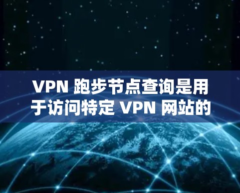 VPN 跑步节点查询是用于访问特定 VPN 网站的机场节点的工具。这些节点通常位于特定的服务器上,供用户进行VPN连接。以下是一些常用的 VPN 跑步节点