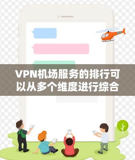 <strong>VPN机场</strong>服务的排行可以从多个维度进行综合评估，以下是一个可能的排行标准