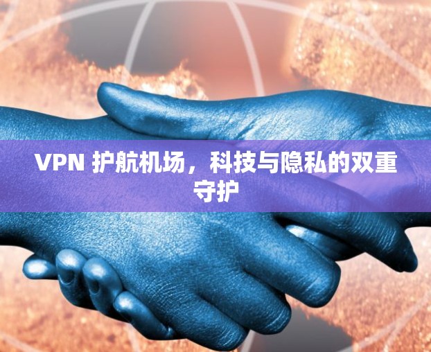 VPN 护航机场,科技与隐私的双重守护
