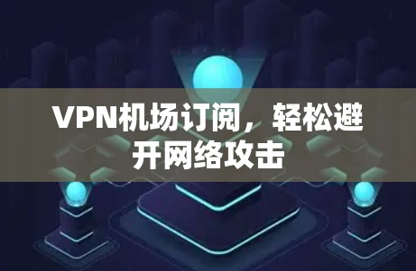 <strong>VPN机场</strong>订阅，轻松避开网络攻击