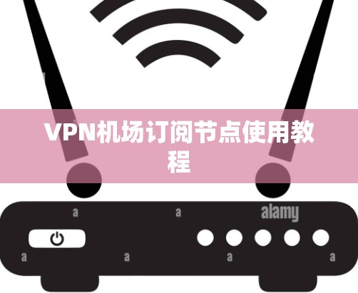 VPN机场订阅节点使用教程