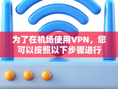 为了在机场使用VPN,您可以按照以下步骤进行
