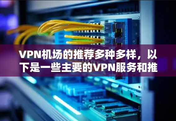 <strong>VPN机场</strong>的推荐多种多样，以下是一些主要的VPN服务和推荐