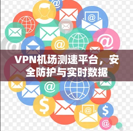 <strong>VPN机场</strong>测速平台，安全防护与实时数据