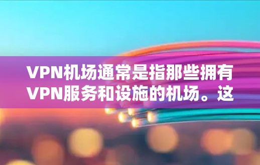 <strong>VPN机场</strong>通常是指那些拥有VPN服务和设施的机场。这些机场通常提供多个VPN账户，用户可以在飞行或旅行期间使用这些账户进行VPN访问。例如