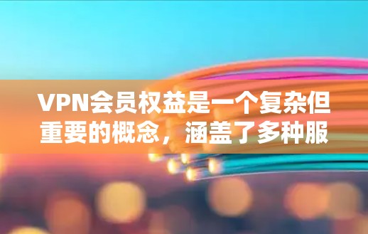 VPN会员权益是一个复杂但重要的概念，涵盖了多种服务类型和额外功能。以下是对VPN会员权益的详细分析