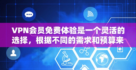 VPN会员免费体验是一个灵活的选择,根据不同的需求和预算来选择适合的平台。以下是几个主要的VPN平台,每个平台的特点及其适合的用户