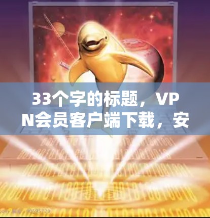 33个字的标题,VPN会员客户端下载,安全、便捷、深度体验