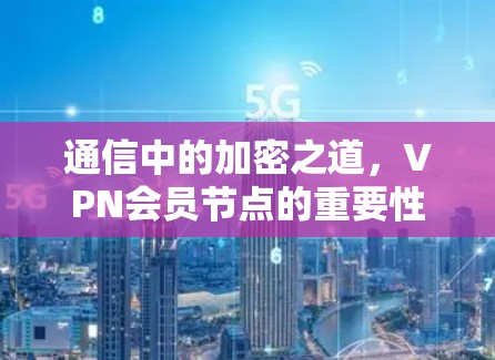 通信中的加密之道,VPN会员节点的重要性