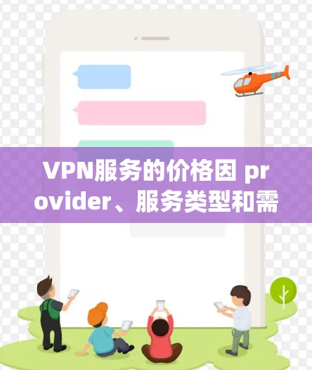 VPN服务的价格因 provider、服务类型和需求而异，因此选择时需根据个人需求和预算进行评估。以下是关于VPN会员价格及选择的详细分析