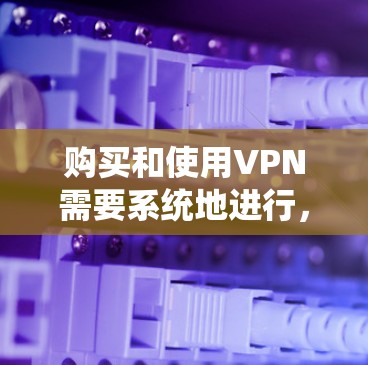 购买和使用VPN需要系统地进行,以下是一个分步指南,帮助您顺利实施