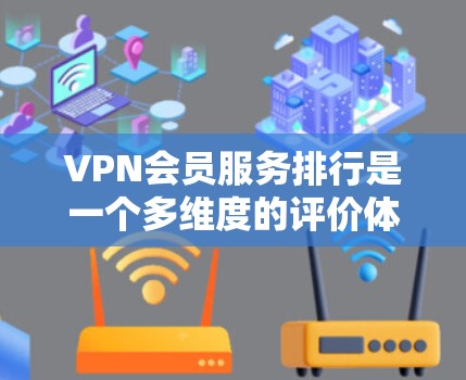 VPN会员服务排行是一个多维度的评价体系,通常会根据用户的使用需求、服务质量、价格、安全性等多方面进行综合排名。以下是常见的VPN会员服务排行体系和评价标准,供参考
