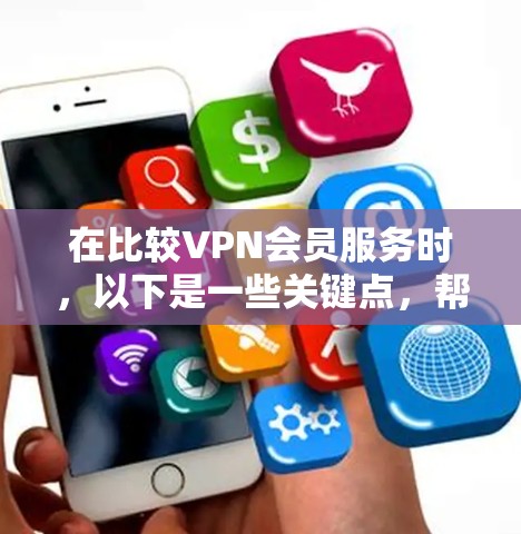 在比较VPN会员服务时,以下是一些关键点,帮助你做出明智的选择
