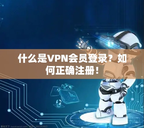 什么是VPN会员登录？如何正确注册！