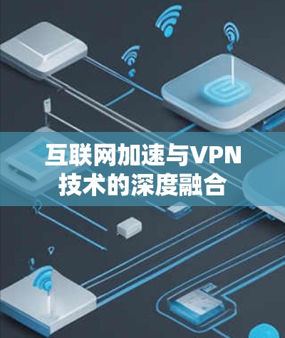 互联网加速与VPN技术的深度融合
