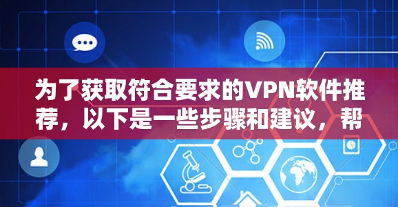 为了获取符合要求的VPN软件推荐,以下是一些步骤和建议,帮助你找到适合自己的VPN