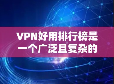 VPN好用排行榜是一个广泛且复杂的主题，因为它涉及多个因素和不同的标准。以下是一些综合考虑后推荐的VPN列表，供参考
