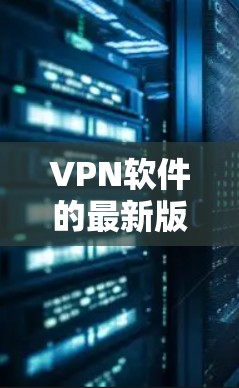 VPN软件的最新版本通常会根据不同的需求和功能需求进行更新。以下是一些著名的VPN软件及其最新版本