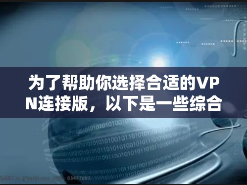 为了帮助你选择合适的VPN连接版,以下是一些综合考虑的因素和建议
