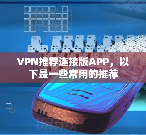 VPN推荐连接版APP，以下是一些常用的推荐