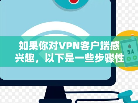 如果你对<strong>VPN客户端</strong>感兴趣,以下是一些步骤性的建议,帮助你选择合适的<strong>VPN客户端</strong>
