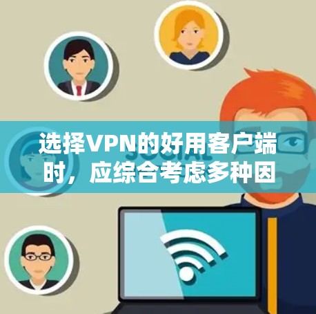 选择VPN的好用客户端时,应综合考虑多种因素,包括网络条件、用户需求、安全性、价格和功能。以下是对不同客户端的总结和推荐