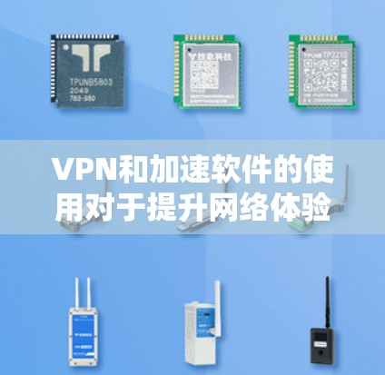 VPN和加速软件的使用对于提升网络体验非常关键。以下是根据您的需求整理出来的步骤指南