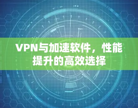 VPN与加速软件,性能提升的高效选择