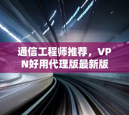 通信工程师推荐,VPN好用代理版最新版