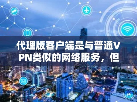 代理版客户端是与普通VPN类似的网络服务,但具有更灵活的功能,能够访问多个服务器和多个国家的VPN服务。以下是代理版客户端的详细分析