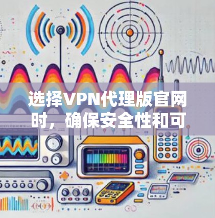 选择VPN代理版官网时,确保安全性和可靠性是关键。以下是一些可靠的VPN平台推荐,供参考