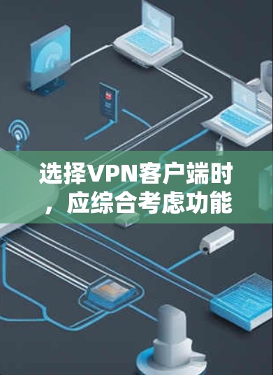 选择<strong>VPN客户端</strong>时,应综合考虑功能、安全性和适用场景。以下是一些关键步骤和建议
