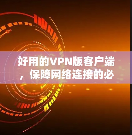 好用的VPN版客户端,保障网络连接的必备工具