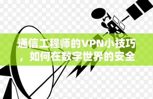 通信工程师的VPN小技巧,如何在数字世界的安全之门中漫步