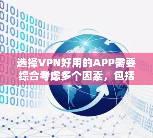 选择VPN好用的APP需要综合考虑多个因素，包括设备配置、隐私保护、网络连接、安全措施、兼容性以及更新频率。以下是基于以上思考的推荐和步骤