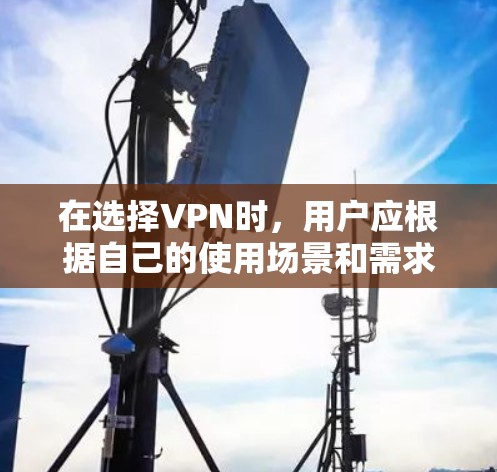 在选择VPN时，用户应根据自己的使用场景和需求进行判断。以下是一些综合考虑的因素和推荐