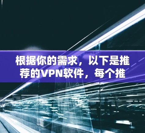 根据你的需求,以下是推荐的VPN软件,每个推荐都综合考虑了价格、用户评价、安全性以及用户体验