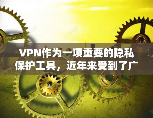 VPN作为一项重要的隐私保护工具,近年来受到了广泛的关注和好评。以下是对VPN的好评和测评的详细分析