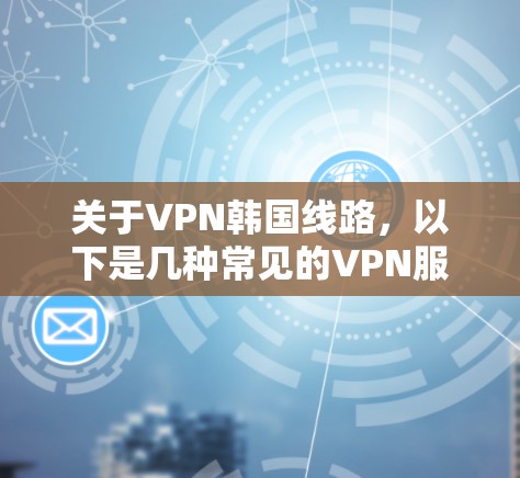 关于VPN韩国线路,以下是几种常见的VPN服务