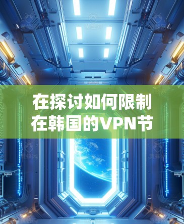 在探讨如何限制在韩国的VPN节点连接时，我们可以系统地分析问题并提出解决方案。以下是一些详细的步骤和考虑因素