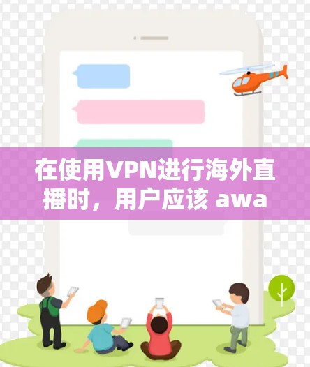 在使用VPN进行海外直播时,用户应该 aware 和考虑以下几点问题
