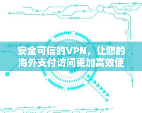 安全可信的VPN，让您的海外支付访问更加高效便捷
