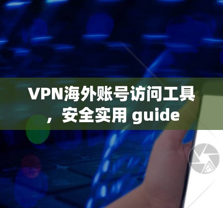 VPN海外账号访问工具,安全实用 guide