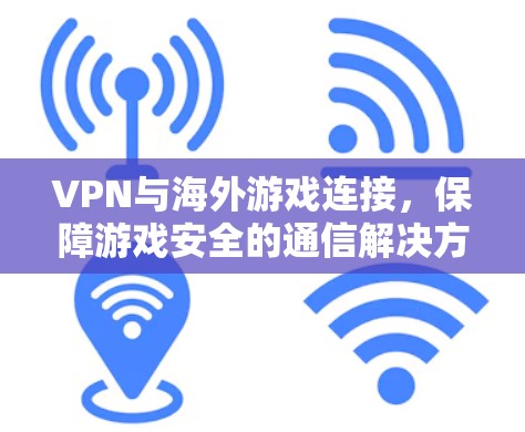 VPN与海外游戏连接,保障游戏安全的通信解决方案