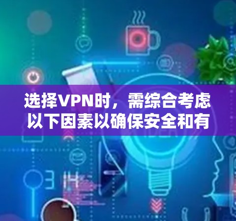 选择VPN时,需综合考虑以下因素以确保安全和有效