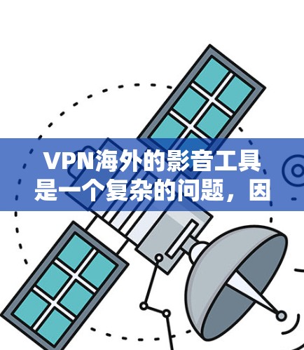 VPN海外的影音工具是一个复杂的问题，因为它涉及到多个因素，包括VPN服务的安全性和隐私保护，以及观看网络外影音内容的质量和可靠性。以下是一些常见的VPN海外影音工具及其特点