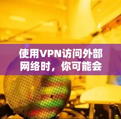 使用VPN访问外部网络时，你可能会遇到以下限制和规则，具体取决于你使用的VPN协议和设置