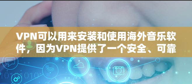 VPN可以用来安装和使用海外音乐软件,因为VPN提供了一个安全、可靠的网络环境来下载和使用这些软件。以下是一些步骤和方法,帮助您在VPN中安装和使用海外音乐软件