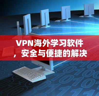 VPN海外学习软件,安全与便捷的解决方案